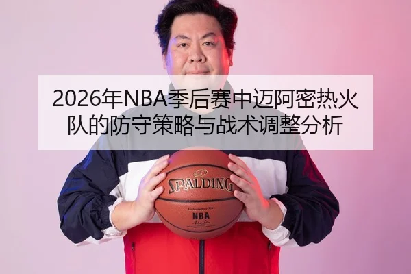 2026年NBA季后赛中迈阿密热火队的防守策略与战术调整分析