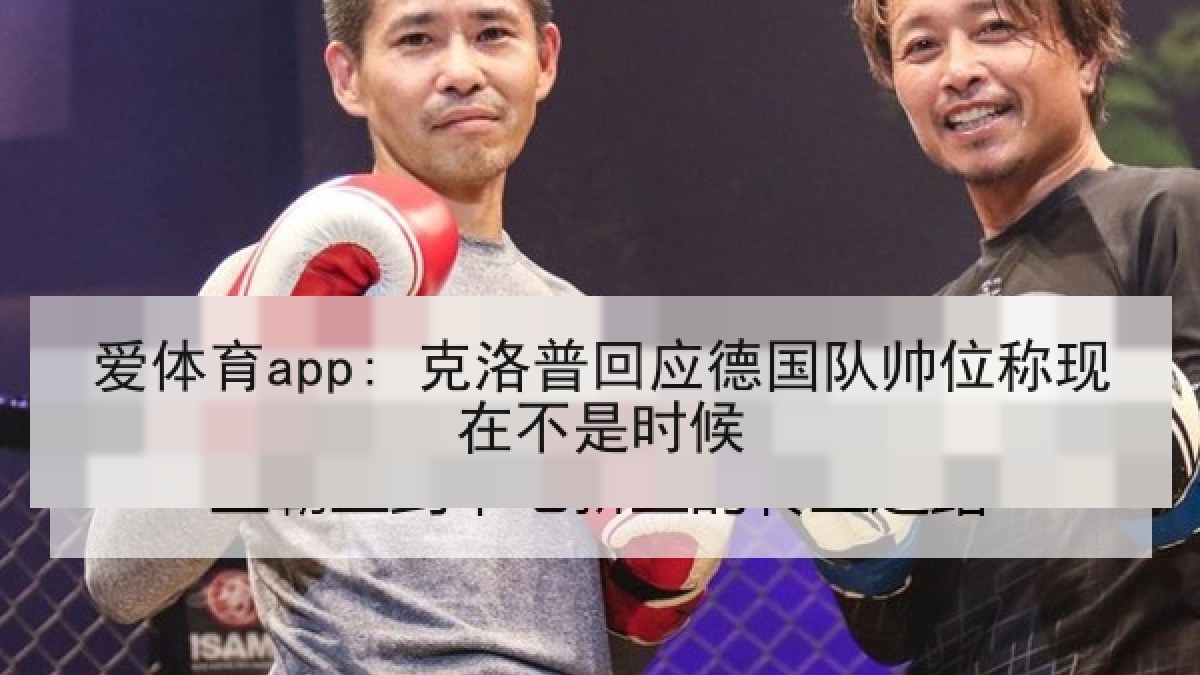 爱体育app: 克洛普回应德国队帅位称现在不是时候