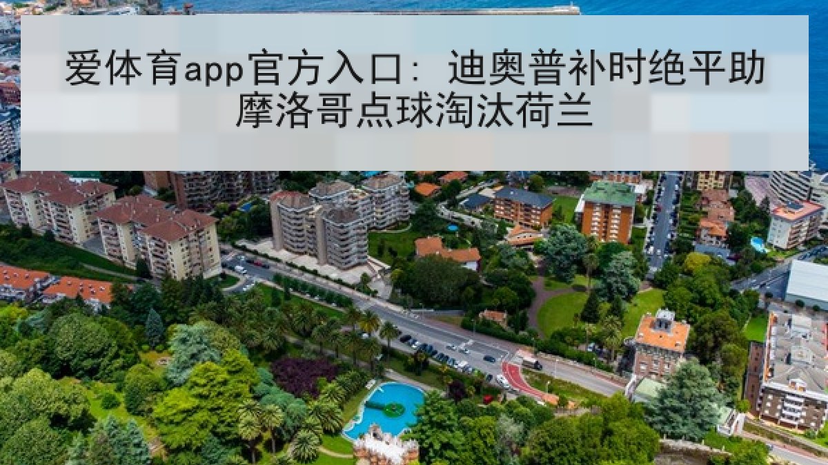 爱体育app官方入口: 迪奥普补时绝平助摩洛哥点球淘汰荷兰