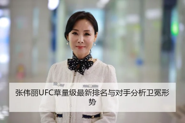 张伟丽UFC草量级最新排名与对手分析卫冕形势