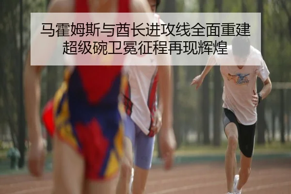 马霍姆斯与酋长进攻线全面重建 超级碗卫冕征程再现辉煌