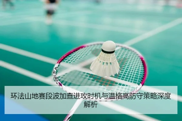 环法山地赛段波加查进攻时机与温格高防守策略深度解析