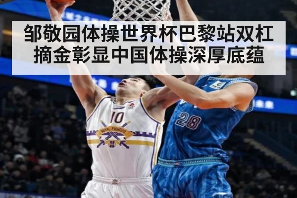 邹敬园体操世界杯巴黎站双杠摘金彰显中国体操深厚底蕴