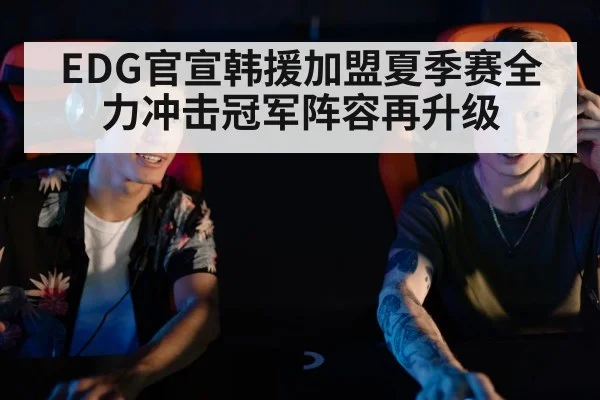 EDG官宣韩援加盟夏季赛全力冲击冠军阵容再升级