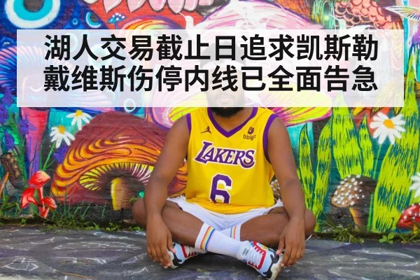 湖人交易截止日追求凯斯勒戴维斯伤停内线已全面告急